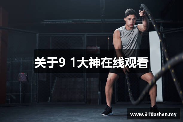 关于9 1大神在线观看